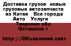 Доставка грузов (новые грузовые автозапчасти) из Китая - Все города Авто » Услуги   . Тверская обл.,Осташков г.